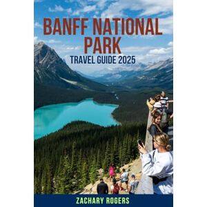 ROGERS, ZACHARY BANFF NATIONAL PARK TRAVEL GUIDE 2025: Your Complete Companion to Discovering Canada’s Most Iconic National Park—Including Best Hikes, Scenic Drives, ... Tips, and Local Insights for All Seasons ROGERS, ZACHARY BANFF NATIONAL PARK TRAVEL GUIDE 2025: Your Complete Companion to Discovering Canada’s Most Iconic National Park—Including Best Hikes, Scenic Drives, ... Tips, and Local Insights for All Seasons