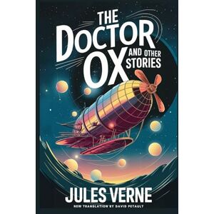 Verne, Jules The Doctor OX And Other Stories: Master Zacharius, A Drama In The Air, Wintering In The Ice, Fortieth French Ascent Of Mont Blanc: A New Translation in Modern Accessible English Verne, Jules The Doctor OX And Other Stories: Master Zacharius, A Drama In The Air, Wintering In The Ice, Fortieth French Ascent Of Mont Blanc: A New Translation in Modern Accessible English