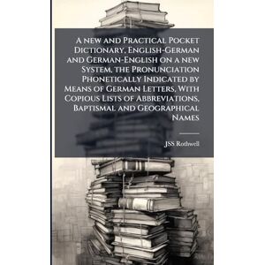 Rothwell, Jss A new and Practical Pocket Dictionary, English-German and German-English on a new System, the Pronunciation Phonetically Indicated by Means of German ... Baptismal and Geographical Names Rothwell, Jss A new and Practical Pocket Dictionary, English-German and German-English on a new System, the Pronunciation Phonetically Indicated by Means of German ... Baptismal and Geographical Names