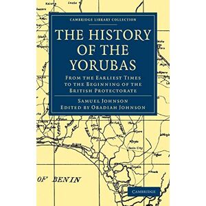 Johnson, Samuel The History of the Yorubas: From the Earliest Times to the Beginning of the British Protectorate (Cambridge Library Collection African Studies) Johnson, Samuel The History of the Yorubas: From the Earliest Times to the Beginning of the British Protectorate (Cambridge Library Collection African Studies)