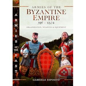 Esposito, Gabriele Armies of the Byzantine Empire, 395-1204: Organization, Weapons and Equipment (Armies of the Past) Esposito, Gabriele Armies of the Byzantine Empire, 395-1204: Organization, Weapons and Equipment (Armies of the Past)