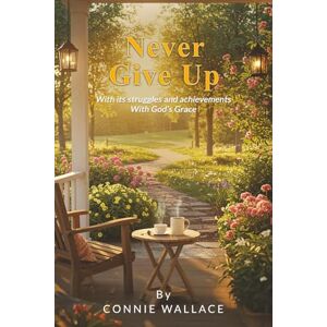 Wallace, Connie Never Give Up: With its struggles and achievements With God’s Grace Wallace, Connie Never Give Up: With its struggles and achievements With God’s Grace