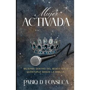 Fonseca, Pablo David MUJER ACTIVADA: Mujeres dentro del Ministerio Quintuple Segun la Biblia Fonseca, Pablo David MUJER ACTIVADA: Mujeres dentro del Ministerio Quintuple Segun la Biblia