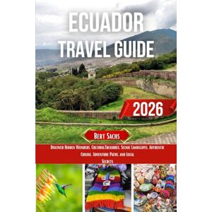 Sachs, Bert ECUADOR TRAVEL GUIDE 2026: Discover Hidden Wonders, Cultural Treasures, Scenic Landscapes, Authentic Cuisine, Adventure Paths, and Local Secrets Sachs, Bert ECUADOR TRAVEL GUIDE 2026: Discover Hidden Wonders, Cultural Treasures, Scenic Landscapes, Authentic Cuisine, Adventure Paths, and Local Secrets