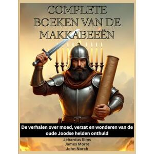 Sims, Jehardus Complete boeken van de Makkabeeën: De verhalen over moed, verzet en wonderen van de oude Joodse helden onthuld Sims, Jehardus Complete boeken van de Makkabeeën: De verhalen over moed, verzet en wonderen van de oude Joodse helden onthuld