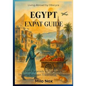Nox, Milo Egypt Expat Guide: From Pyramids to Paperwork: Thriving Between Tradition and Transition (Living Abroad by Obscyra) Nox, Milo Egypt Expat Guide: From Pyramids to Paperwork: Thriving Between Tradition and Transition (Living Abroad by Obscyra)