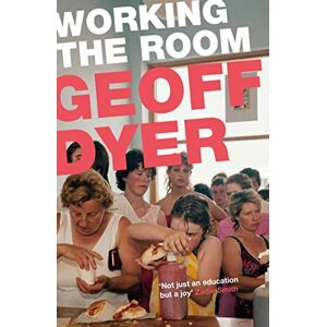 Dyer, Geoff Working the Room: Essays and Reviews: 1999-2010 Dyer, Geoff Working the Room: Essays and Reviews: 1999-2010