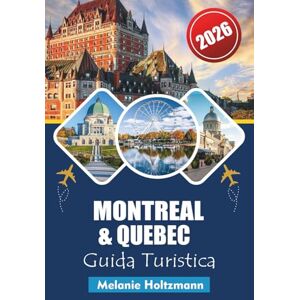 Holtzmann, Melanie MONTREAL & QUEBEC GUIDA TURISTICA 2026: "Attrazioni da non perdere, segreti locali, consigli economici e mappe dettagliate per un viaggio indimenticabile Holtzmann, Melanie MONTREAL & QUEBEC GUIDA TURISTICA 2026: "Attrazioni da non perdere, segreti locali, consigli economici e mappe dettagliate per un viaggio indimenticabile