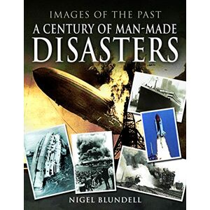 Nigel Blundell Images of the Past: A Century of Man-Made Disasters Nigel Blundell Images of the Past: A Century of Man-Made Disasters