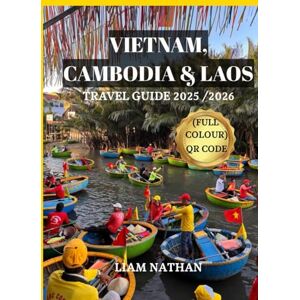 NATHAN, LIAM VIETNAM, CAMBODIA & LAOS TRAVEL GUIDE 2025 /2026 (FULL COLOUR): Discover The Heart Of Indochina And Southeast Asia : Hanoi, Ho Chi Minh City, Phnom Penh, Siem Reap, Luang Prabang NATHAN, LIAM VIETNAM, CAMBODIA & LAOS TRAVEL GUIDE 2025 /2026 (FULL COLOUR): Discover The Heart Of Indochina And Southeast Asia : Hanoi, Ho Chi Minh City, Phnom Penh, Siem Reap, Luang Prabang