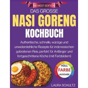 Schultz, Laura Das Grosse Nasi Goreng Kochbuch: Authentische, schnelle, würzige und unwiderstehliche Rezepte für indonesischen gebratenen Reis, perfekt für Anfänger ... (mit Farbbildern) (Die große Kochbuchreihe) Schultz, Laura Das Grosse Nasi Goreng Kochbuch: Authentische, schnelle, würzige und unwiderstehliche Rezepte für indonesischen gebratenen Reis, perfekt für Anfänger ... (mit Farbbildern) (Die große Kochbuchreihe)