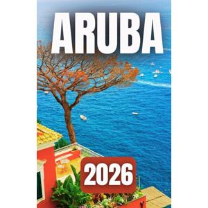 Azura, Laurent ARUBA TRAVEL GUIDE 2026: The Ultimate Caribbean Travel Guide for Couples, Families, and Solo Travelers Azura, Laurent ARUBA TRAVEL GUIDE 2026: The Ultimate Caribbean Travel Guide for Couples, Families, and Solo Travelers