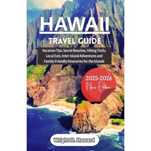 Howard, Wright H. Hawaii Travel Guide 2025-2026: Vacation Tips, Secret Beaches, Hiking Trails, Local Eats, Inter-Island Adventures and Family-Friendly Itineraries for the Islands Howard, Wright H. Hawaii Travel Guide 2025-2026: Vacation Tips, Secret Beaches, Hiking Trails, Local Eats, Inter-Island Adventures and Family-Friendly Itineraries for the Islands