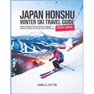 Sutton, Daniel K. Japan Honshu Winter Ski Travel Guide 2025–2026: Explore Hakuba, Nozawa Onsen & Nagano Slopes Complete Ski Resorts, Powder Tips, Après-Ski & Local ... ... Through Earth’s Most Thrilling Adventures) Sutton, Daniel K. Japan Honshu Winter Ski Travel Guide 2025–2026: Explore Hakuba, Nozawa Onsen & Nagano Slopes Complete Ski Resorts, Powder Tips, Après-Ski & Local ... ... Through Earth’s Most Thrilling Adventures)