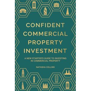 Collins, Natasha Confident Commercial Property Investment: A New Starters Guide to Investing in Commercial Property Collins, Natasha Confident Commercial Property Investment: A New Starters Guide to Investing in Commercial Property