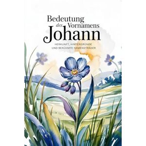 Balmer, Frida Namensbuch für Johann: Herkunft, Hintergründe und berühmte Personen: Ein liebevoll gestaltetes Buch über Bedeutung, Geschichte und bekannte Namensträger des Vornamens Johann Balmer, Frida Namensbuch für Johann: Herkunft, Hintergründe und berühmte Personen: Ein liebevoll gestaltetes Buch über Bedeutung, Geschichte und bekannte Namensträger des Vornamens Johann