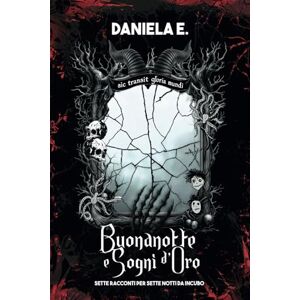 E., Daniela Buonanotte e sogni d'oro: Sette racconti per Sette notti da incubo E., Daniela Buonanotte e sogni d'oro: Sette racconti per Sette notti da incubo