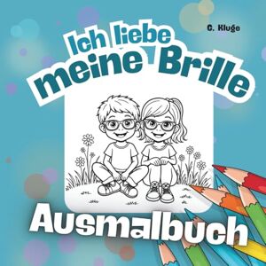 Kluge, G. Ich liebe meine Brille Ausmalbuch: 50 liebevolle Ausmalbilder für Kinder mit Brille – Motivation, Selbstvertrauen und Freude am Brilletragen (Ausmalbücher Brille) Kluge, G. Ich liebe meine Brille Ausmalbuch: 50 liebevolle Ausmalbilder für Kinder mit Brille – Motivation, Selbstvertrauen und Freude am Brilletragen (Ausmalbücher Brille)