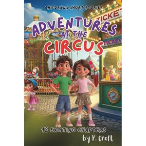 Croft, P. Children's Short Stories: Adventures at the Circus: 12 Magical Chapters for Young Imaginations; Ages 6-12 (Children's Short Stories: Adventures with Sam, Mia and Max) Croft, P. Children's Short Stories: Adventures at the Circus: 12 Magical Chapters for Young Imaginations; Ages 6-12 (Children's Short Stories: Adventures with Sam, Mia and Max)