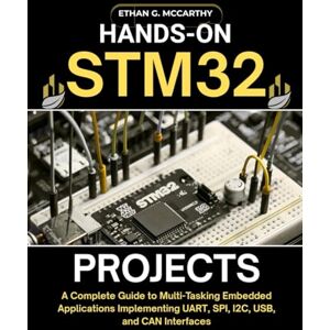 MCCARTHY, ETHAN G. HANDS-ON STM32 PROJECTS: A Complete Guide to Multi-Tasking Embedded Applications Implementing UART, SPI, I2C, USB, and CAN Interfaces (EMBEDDED SYSTEMS MASTERY) MCCARTHY, ETHAN G. HANDS-ON STM32 PROJECTS: A Complete Guide to Multi-Tasking Embedded Applications Implementing UART, SPI, I2C, USB, and CAN Interfaces (EMBEDDED SYSTEMS MASTERY)
