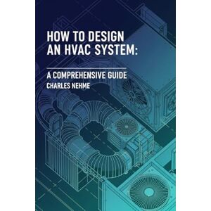 Nehme, Charles How to Design an HVAC System: A Comprehensive Guide Nehme, Charles How to Design an HVAC System: A Comprehensive Guide