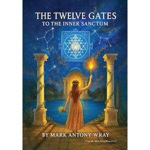 Antony Wray, Mark The Twelve Gates: to the Inner Sanctum Antony Wray, Mark The Twelve Gates: to the Inner Sanctum