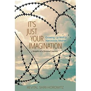 Shiri-Horowtiz, Revital It`s Just Your Imagination: Growing Up with a Narcissistic Mother Insights of a Personal Journey Shiri-Horowtiz, Revital It`s Just Your Imagination: Growing Up with a Narcissistic Mother Insights of a Personal Journey
