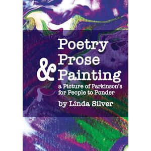 Silver, Linda M Poetry, Prose & Painting: a Picture of Parkinson’s for People to Ponder Silver, Linda M Poetry, Prose & Painting: a Picture of Parkinson’s for People to Ponder