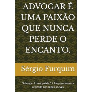 Furquim, Sérgio ADVOGAR É UMA PAIXÃO QUE NUNCA PERDE O ENCANTO.: "Advogar é uma paixão" é frequentemente utilizada nas redes sociais Furquim, Sérgio ADVOGAR É UMA PAIXÃO QUE NUNCA PERDE O ENCANTO.: "Advogar é uma paixão" é frequentemente utilizada nas redes sociais