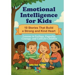 for Kids, 365 Emotional Intelligence for Kids: 10 Stories That Build a Strong and Kind Heart: Story and Coloring Book to Help Children Understand Feelings, Empathy, Courage, Self-Control, and Positive Thinking for Kids, 365 Emotional Intelligence for Kids: 10 Stories That Build a Strong and Kind Heart: Story and Coloring Book to Help Children Understand Feelings, Empathy, Courage, Self-Control, and Positive Thinking