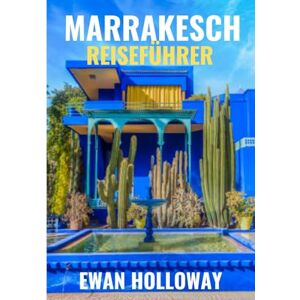 Holloway, Ewan Marrakesch Reiseführer 2025-2026: Die beste Reisezeit, die besten Orte zum Erkunden und alles, was Sie vor Ihrer Abreise wissen müssen Holloway, Ewan Marrakesch Reiseführer 2025-2026: Die beste Reisezeit, die besten Orte zum Erkunden und alles, was Sie vor Ihrer Abreise wissen müssen