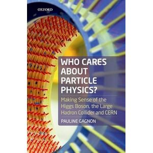 Gagnon, Pauline Who Cares about Particle Physics?: Making Sense of the Higgs Boson, the Large Hadron Collider and CERN Gagnon, Pauline Who Cares about Particle Physics?: Making Sense of the Higgs Boson, the Large Hadron Collider and CERN
