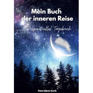 Kurth, Petra Maria Mein Buch der inneren Reise: Ein spirituelles Tagebuch Kurth, Petra Maria Mein Buch der inneren Reise: Ein spirituelles Tagebuch