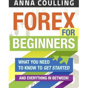 Coulling, Anna Forex For Beginners: What You Need to Know to Get Started...and Everything in Between! Coulling, Anna Forex For Beginners: What You Need to Know to Get Started...and Everything in Between!