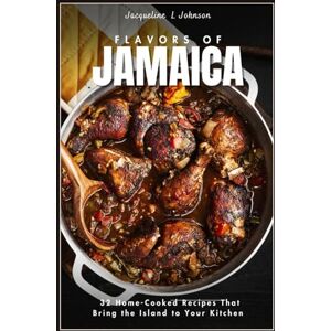 Johnson, Jacqueline L FLAVORS OF JAMAICA: 32 Home-Cooked Recipes That Bring the Island to Your Kitchen Johnson, Jacqueline L FLAVORS OF JAMAICA: 32 Home-Cooked Recipes That Bring the Island to Your Kitchen