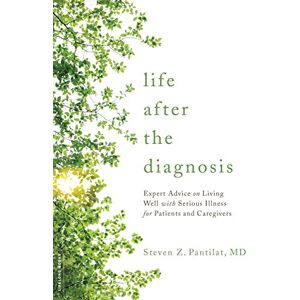 Pantilat M.D., Steven Z. Life after the Diagnosis: Expert Advice on Living Well with Serious Illness for Patients and Caregivers Pantilat M.D., Steven Z. Life after the Diagnosis: Expert Advice on Living Well with Serious Illness for Patients and Caregivers