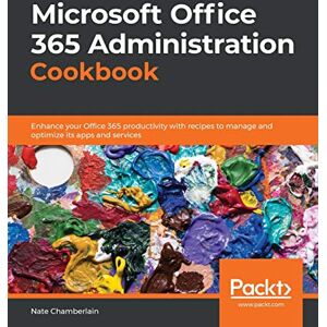 Chamberlain, Nate Microsoft Office 365 Administration Cookbook: Enhance your Office 365 productivity with recipes to manage and optimize its apps and services Chamberlain, Nate Microsoft Office 365 Administration Cookbook: Enhance your Office 365 productivity with recipes to manage and optimize its apps and services