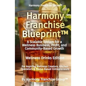 Group™, Harmony Franchise Harmony Franchise Blueprint™: A Scalable System for a Wellness Business, Profit, and Community-Based Growth (Harmony Franchise Series™) Group™, Harmony Franchise Harmony Franchise Blueprint™: A Scalable System for a Wellness Business, Profit, and Community-Based Growth (Harmony Franchise Series™)