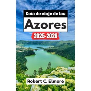 C. Elmore, Robert Guía de viaje de las Azores 2025-2026: Explora paisajes volcánicos, pueblos encantadores, costas prístinas, festivales vibrantes y un rico patrimonio marítimo C. Elmore, Robert Guía de viaje de las Azores 2025-2026: Explora paisajes volcánicos, pueblos encantadores, costas prístinas, festivales vibrantes y un rico patrimonio marítimo
