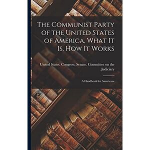 The Communist Party of the United States of America, What it is, how it Works; a Handbook for Americans The Communist Party of the United States of America, What it is, how it Works; a Handbook for Americans