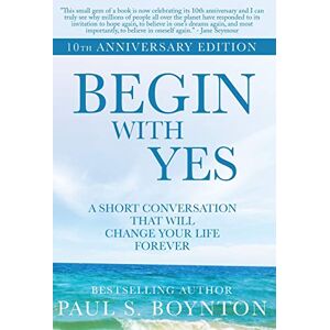 Boynton, Paul S Begin with Yes: 10th Anniversary Edition Boynton, Paul S Begin with Yes: 10th Anniversary Edition