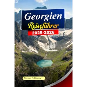 R. Elsberry, Nicholas GEORGIEN Reiseführer 2025–2026: Erkunden Sie Tiflis, alte Klöster, malerische Berge und versteckte Täler in Georgiens zeitloser Schönheit R. Elsberry, Nicholas GEORGIEN Reiseführer 2025–2026: Erkunden Sie Tiflis, alte Klöster, malerische Berge und versteckte Täler in Georgiens zeitloser Schönheit