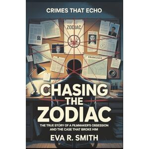 R. Smith, Eva Chasing the Zodiac: The True Story of a Filmmaker's Obsession and the Case That Broke Him (Crimes That Echo) R. Smith, Eva Chasing the Zodiac: The True Story of a Filmmaker's Obsession and the Case That Broke Him (Crimes That Echo)