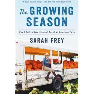 Frey, Sarah The Growing Season: How I Built a New Life--and Saved an American Farm Frey, Sarah The Growing Season: How I Built a New Life--and Saved an American Farm
