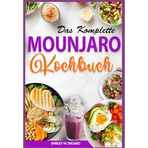 Decaro, Shirley W. DAS KOMPLETTE MOUNJARO KOCHBUCH: Schnelle, entzündungshemmende und proteinreiche Rezepte zur Optimierung der Gewichtsabnahme für Anfänger Decaro, Shirley W. DAS KOMPLETTE MOUNJARO KOCHBUCH: Schnelle, entzündungshemmende und proteinreiche Rezepte zur Optimierung der Gewichtsabnahme für Anfänger