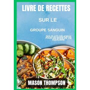 Thompson, Mason Livre de recettes sur le groupe sanguin: Des plats délicieux pour un mode de vie équilibré Thompson, Mason Livre de recettes sur le groupe sanguin: Des plats délicieux pour un mode de vie équilibré