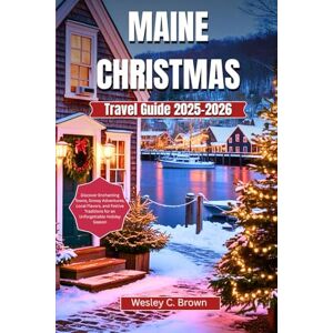 Brown, Wesley C. MAINE Christmas Travel Guide 2025-2026: Discover Enchanting Towns, Snowy Adventures, Local Flavors, and Festive Traditions for an Unforgettable Holiday Season Brown, Wesley C. MAINE Christmas Travel Guide 2025-2026: Discover Enchanting Towns, Snowy Adventures, Local Flavors, and Festive Traditions for an Unforgettable Holiday Season