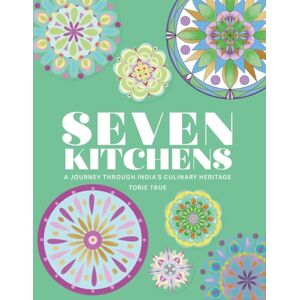 True, Torie Seven Kitchens: A Journey Through India's Culinary Heritage True, Torie Seven Kitchens: A Journey Through India's Culinary Heritage