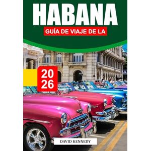 KENNEDY, DAVID GUÍA DE VIAJE DE LA HABANA 2026: Descubre las calles coloniales, la música en vivo y la cultura atemporal en la colorida capital de Cuba KENNEDY, DAVID GUÍA DE VIAJE DE LA HABANA 2026: Descubre las calles coloniales, la música en vivo y la cultura atemporal en la colorida capital de Cuba