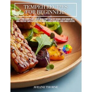 THORNE, AVELINE TEMPEH RECIPES FOR BEGINNERS: Easy & Delicious Plant-Based Meals for a Healthy Vegan & Vegetarian Diet:: High-Protein Tempeh Recipes for Dinner, Lunch, Diabetics, Kids & Meat-Eaters. THORNE, AVELINE TEMPEH RECIPES FOR BEGINNERS: Easy & Delicious Plant-Based Meals for a Healthy Vegan & Vegetarian Diet:: High-Protein Tempeh Recipes for Dinner, Lunch, Diabetics, Kids & Meat-Eaters.